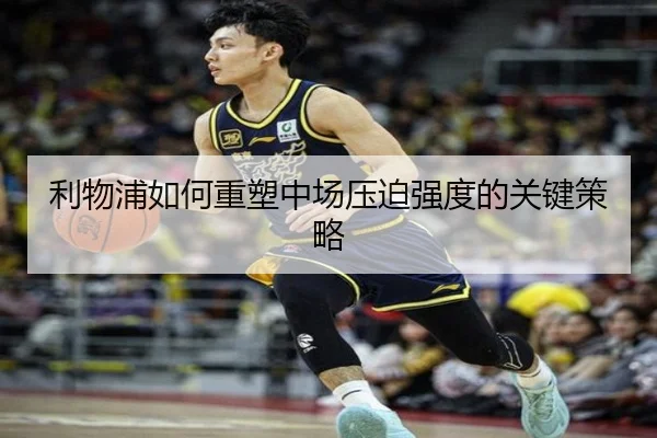 利物浦如何重塑中场压迫强度的关键策略