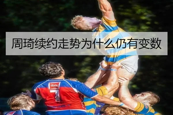 周琦续约走势为什么仍有变数